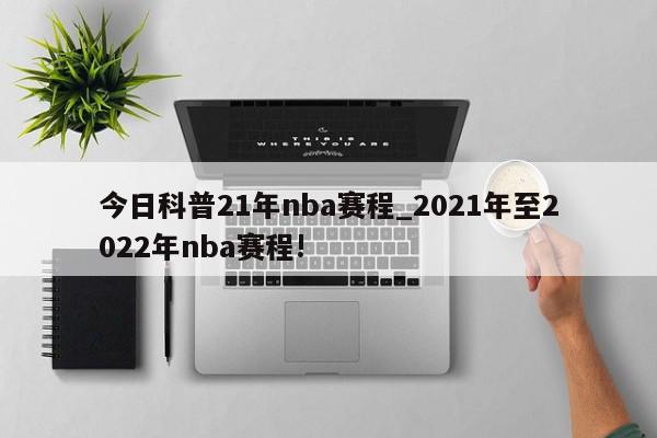 今日科普21年nba赛程_2021年至2022年nba赛程!