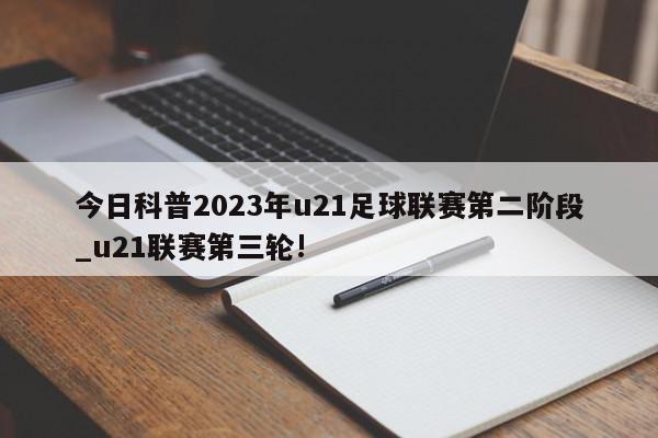 今日科普2023年u21足球联赛第二阶段_u21联赛第三轮!