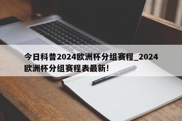 今日科普2024欧洲杯分组赛程_2024欧洲杯分组赛程表最新!