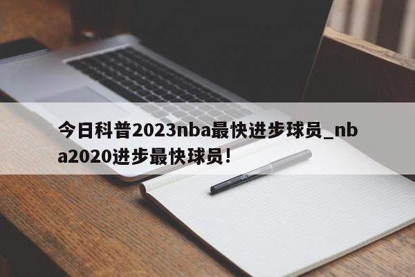 今日科普2023nba最快进步球员_nba2020进步最快球员!