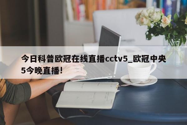 今日科普欧冠在线直播cctv5_欧冠中央5今晚直播!