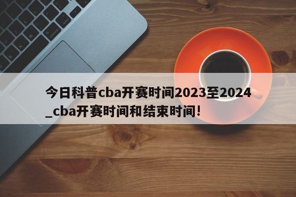 今日科普cba开赛时间2023至2024_cba开赛时间和结束时间!