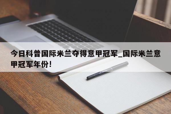 今日科普国际米兰夺得意甲冠军_国际米兰意甲冠军年份!