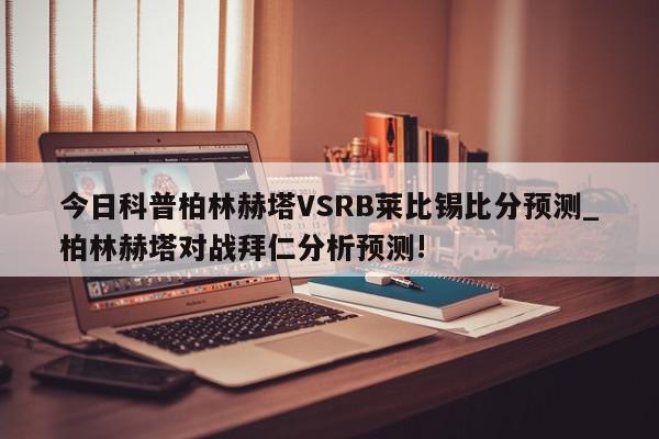 今日科普柏林赫塔VSRB莱比锡比分预测_柏林赫塔对战拜仁分析预测!