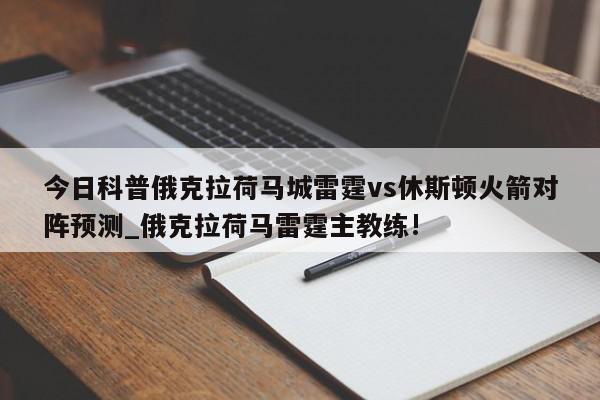 今日科普俄克拉荷马城雷霆vs休斯顿火箭对阵预测_俄克拉荷马雷霆主教练!