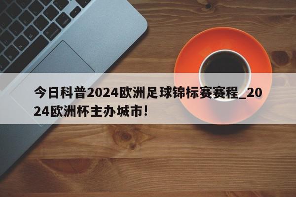 今日科普2024欧洲足球锦标赛赛程_2024欧洲杯主办城市!