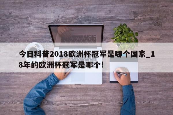 今日科普2018欧洲杯冠军是哪个国家_18年的欧洲杯冠军是哪个!