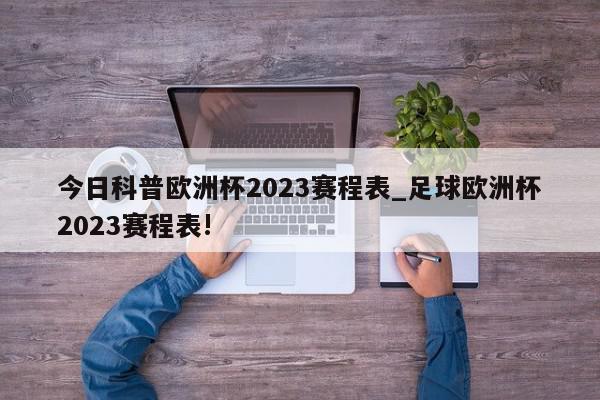 今日科普欧洲杯2023赛程表_足球欧洲杯2023赛程表!