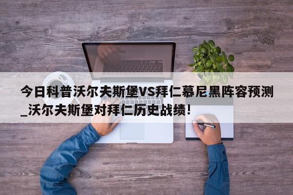 今日科普沃尔夫斯堡VS拜仁慕尼黑阵容预测_沃尔夫斯堡对拜仁历史战绩!