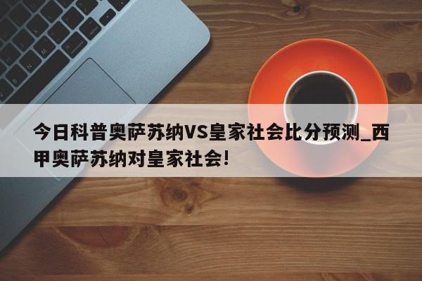 今日科普奥萨苏纳VS皇家社会比分预测_西甲奥萨苏纳对皇家社会!