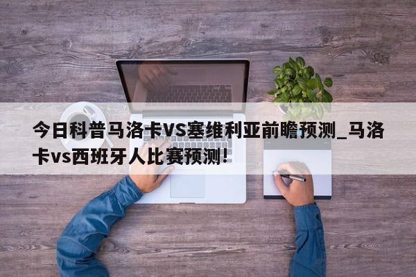 今日科普马洛卡VS塞维利亚前瞻预测_马洛卡vs西班牙人比赛预测!