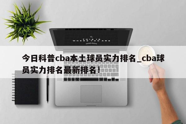 今日科普cba本土球员实力排名_cba球员实力排名最新排名!