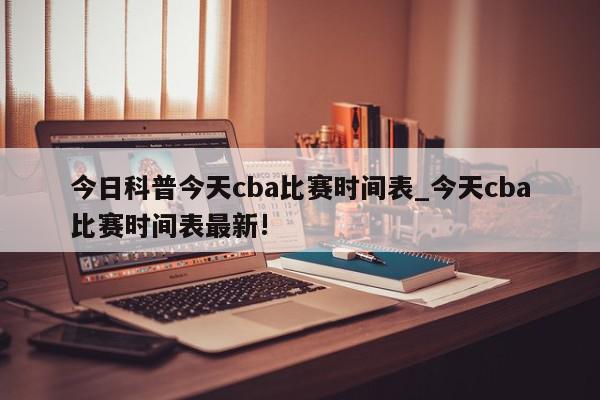 今日科普今天cba比赛时间表_今天cba比赛时间表最新!