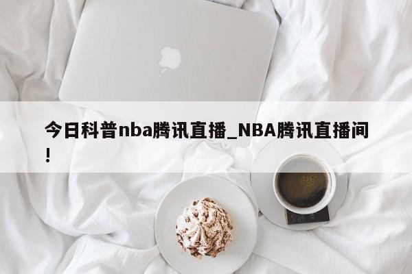 今日科普nba腾讯直播_NBA腾讯直播间!