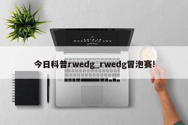 今日科普rwedg_rwedg冒泡赛!