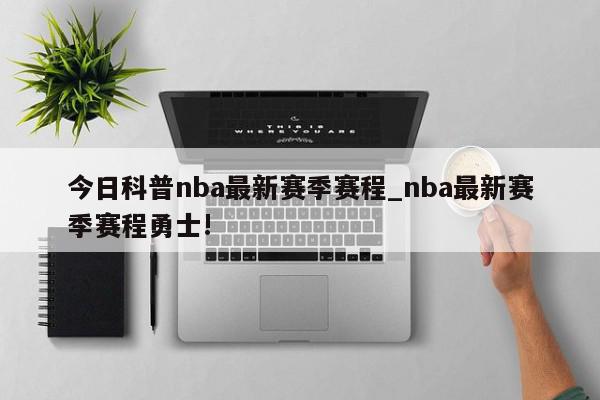 今日科普nba最新赛季赛程_nba最新赛季赛程勇士!