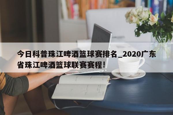 今日科普珠江啤酒篮球赛排名_2020广东省珠江啤酒篮球联赛赛程!