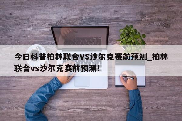 今日科普柏林联合VS沙尔克赛前预测_柏林联合vs沙尔克赛前预测!