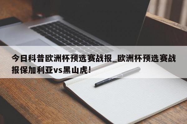 今日科普欧洲杯预选赛战报_欧洲杯预选赛战报保加利亚vs黑山虎!