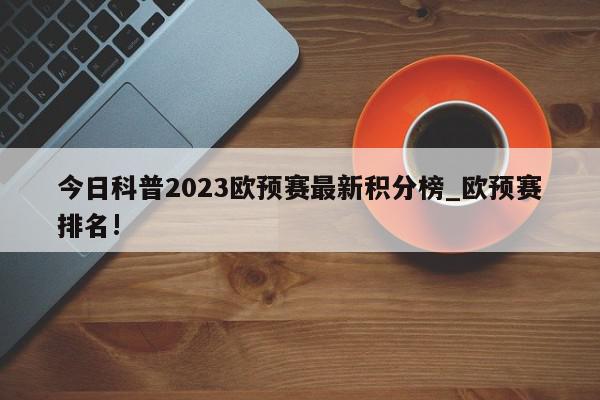 今日科普2023欧预赛最新积分榜_欧预赛排名!