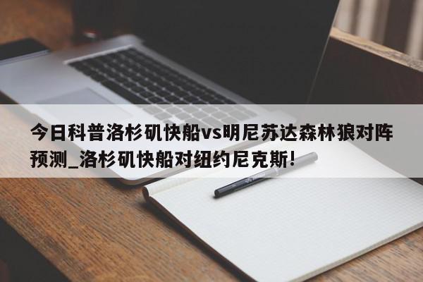 今日科普洛杉矶快船vs明尼苏达森林狼对阵预测_洛杉矶快船对纽约尼克斯!