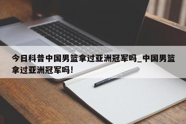 今日科普中国男篮拿过亚洲冠军吗_中国男篮拿过亚洲冠军吗!