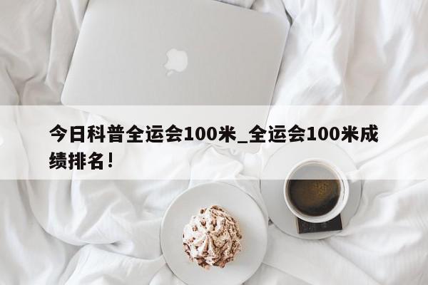 今日科普全运会100米_全运会100米成绩排名!