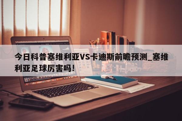 今日科普塞维利亚VS卡迪斯前瞻预测_塞维利亚足球厉害吗!