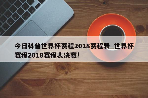 今日科普世界杯赛程2018赛程表_世界杯赛程2018赛程表决赛!