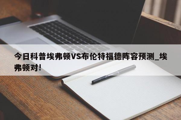 今日科普埃弗顿VS布伦特福德阵容预测_埃弗顿对!