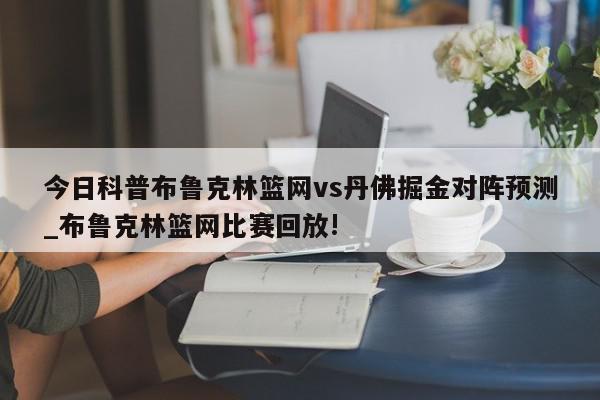 今日科普布鲁克林篮网vs丹佛掘金对阵预测_布鲁克林篮网比赛回放!