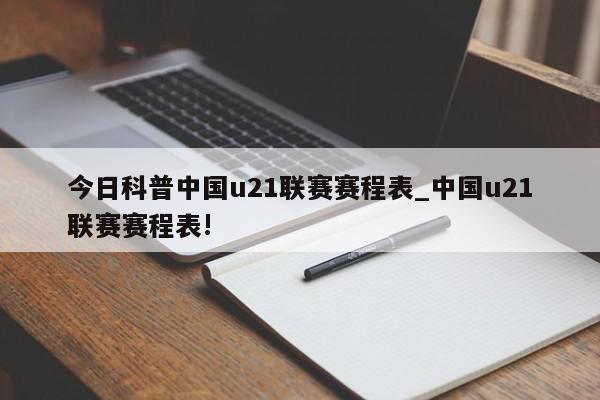 今日科普中国u21联赛赛程表_中国u21联赛赛程表!