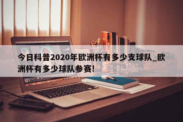 今日科普2020年欧洲杯有多少支球队_欧洲杯有多少球队参赛!