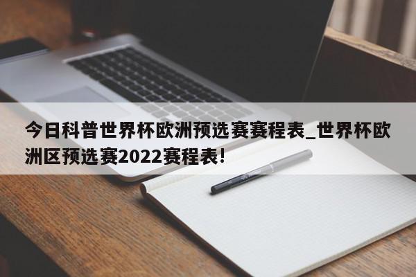 今日科普世界杯欧洲预选赛赛程表_世界杯欧洲区预选赛2022赛程表!