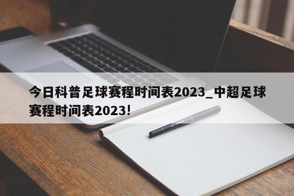 今日科普足球赛程时间表2023_中超足球赛程时间表2023!