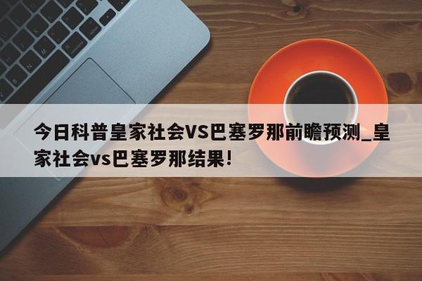 今日科普皇家社会VS巴塞罗那前瞻预测_皇家社会vs巴塞罗那结果!