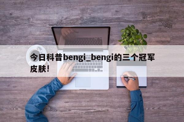 今日科普bengi_bengi的三个冠军皮肤!