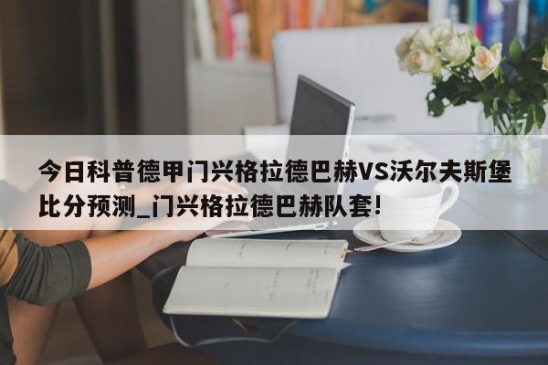 今日科普德甲门兴格拉德巴赫VS沃尔夫斯堡比分预测_门兴格拉德巴赫队套!