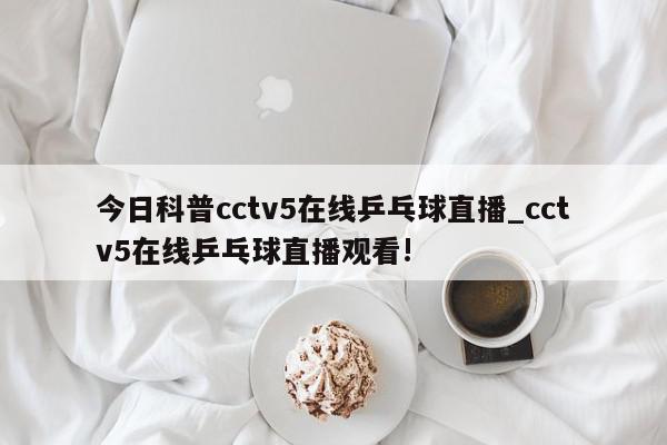 今日科普cctv5在线乒乓球直播_cctv5在线乒乓球直播观看!