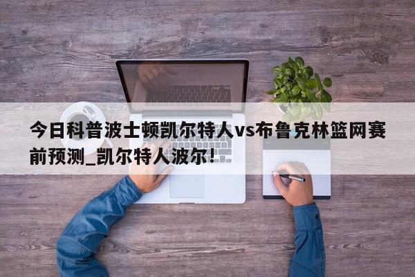 今日科普波士顿凯尔特人vs布鲁克林篮网赛前预测_凯尔特人波尔!