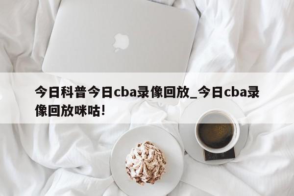 今日科普今日cba录像回放_今日cba录像回放咪咕!