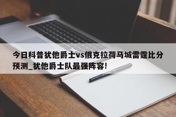 今日科普犹他爵士vs俄克拉荷马城雷霆比分预测_犹他爵士队最强阵容!