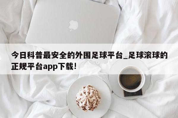 今日科普最安全的外围足球平台_足球滚球的正规平台app下载!