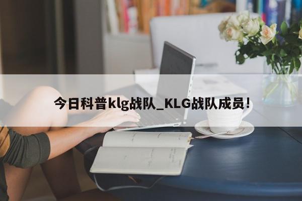 今日科普klg战队_KLG战队成员!