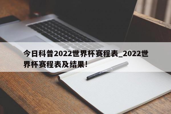 今日科普2022世界杯赛程表_2022世界杯赛程表及结果!