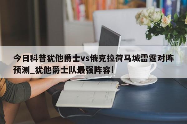 今日科普犹他爵士vs俄克拉荷马城雷霆对阵预测_犹他爵士队最强阵容!