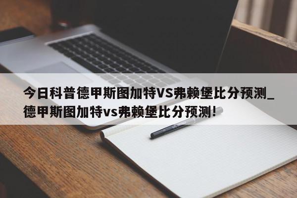 今日科普德甲斯图加特VS弗赖堡比分预测_德甲斯图加特vs弗赖堡比分预测!