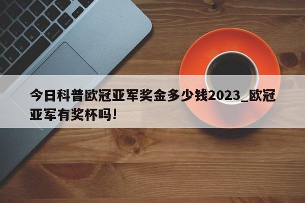 今日科普欧冠亚军奖金多少钱2023_欧冠亚军有奖杯吗!