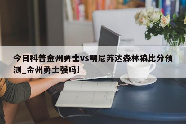 今日科普金州勇士vs明尼苏达森林狼比分预测_金州勇士强吗!