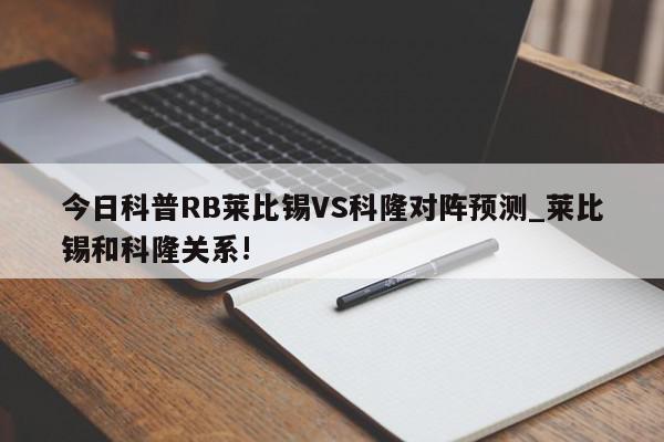 今日科普RB莱比锡VS科隆对阵预测_莱比锡和科隆关系!